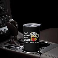 Funny Beer Drinking Tumbler Cup Bad News for Beer I Just Woke Up