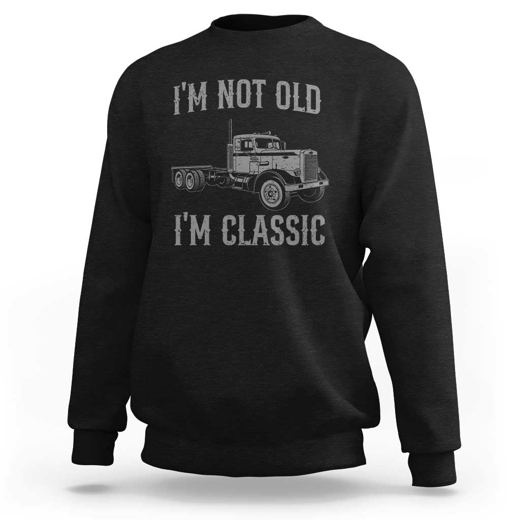 I'm Not Old I'm Classic Sweatshirt Retro Needlenose Semi Truck Old School Distressed Big Rig 18 Wheeler