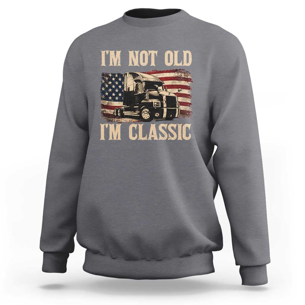 I'm Not Old I'm Classic Sweatshirt Vintage Distressed Big Rig 18 Wheeler Driver
