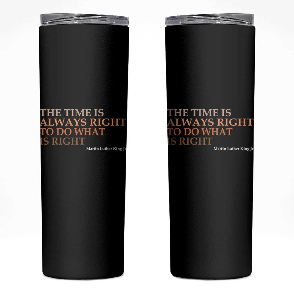 The Time is Always Right Skinny Tumbler Martin Luther King Jr MLK Quote - Wonder Print Shop