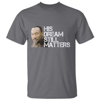 His Dream Still Matters T Shirt Martin Luther King Jr - Wonder Print Shop
