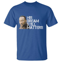 His Dream Still Matters T Shirt Martin Luther King Jr - Wonder Print Shop