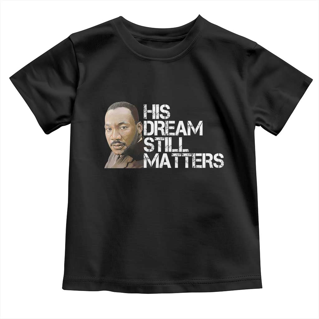 His Dream Still Matters Toddler T Shirt Martin Luther King Jr - Wonder Print Shop