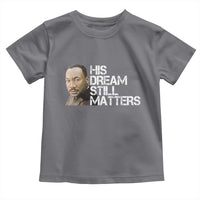 His Dream Still Matters Toddler T Shirt Martin Luther King Jr - Wonder Print Shop