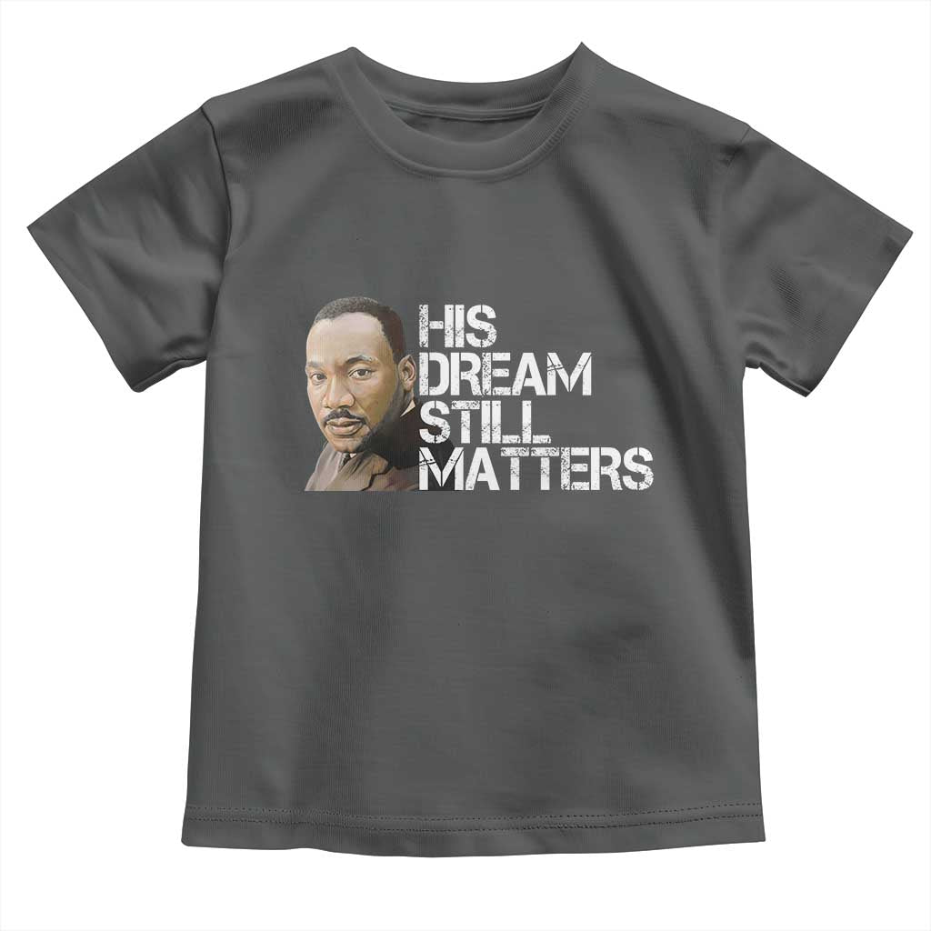 His Dream Still Matters Toddler T Shirt Martin Luther King Jr - Wonder Print Shop