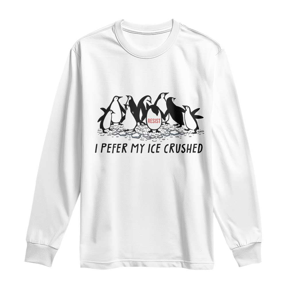 Funny Penguins Resist Protest Long Sleeve Shirt I Pefer My Ice Crushed