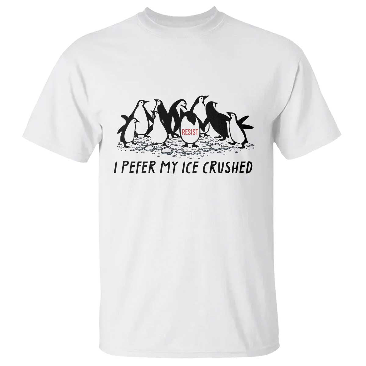 Funny Penguins Resist Protest T Shirt I Pefer My Ice Crushed