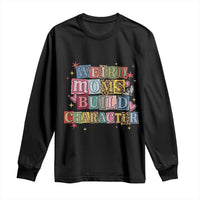 Weird Moms Build Character Long Sleeve Shirt Funny Mom Mother's Day