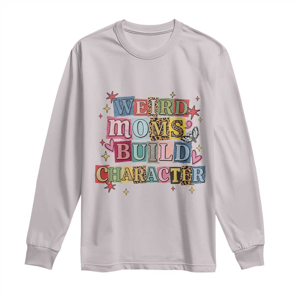 Weird Moms Build Character Long Sleeve Shirt Funny Mom Mother's Day