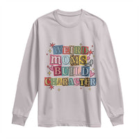 Weird Moms Build Character Long Sleeve Shirt Funny Mom Mother's Day