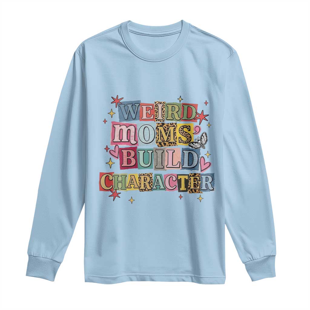 Weird Moms Build Character Long Sleeve Shirt Funny Mom Mother's Day