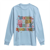 Weird Moms Build Character Long Sleeve Shirt Funny Mom Mother's Day