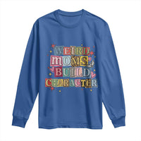 Weird Moms Build Character Long Sleeve Shirt Funny Mom Mother's Day