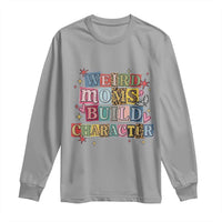 Weird Moms Build Character Long Sleeve Shirt Funny Mom Mother's Day