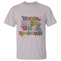Weird Moms Build Character T Shirt Funny Mom Mother's Day