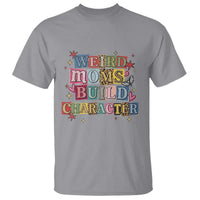 Weird Moms Build Character T Shirt Funny Mom Mother's Day