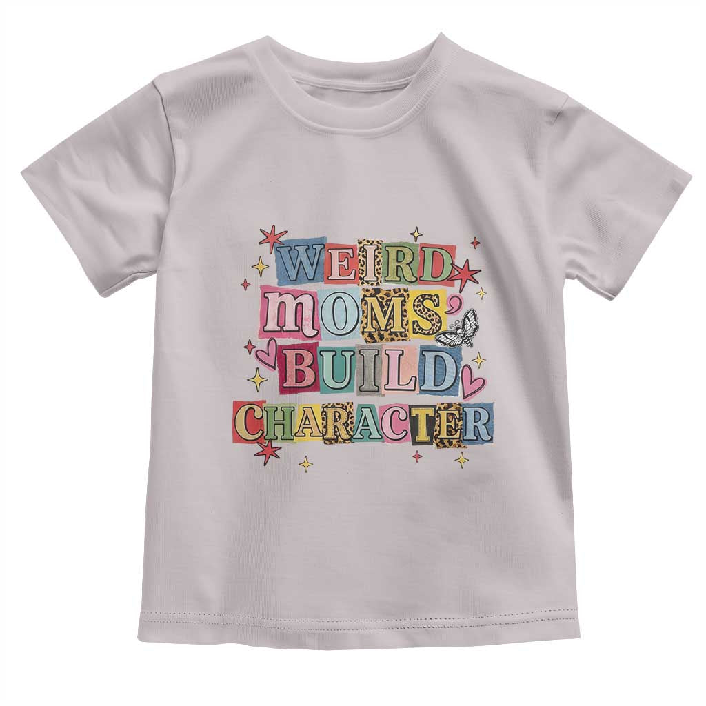 Weird Moms Build Character Toddler T Shirt Funny Mom Mother's Day