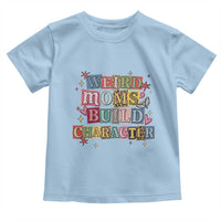 Weird Moms Build Character Toddler T Shirt Funny Mom Mother's Day