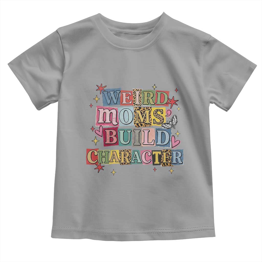 Weird Moms Build Character Toddler T Shirt Funny Mom Mother's Day