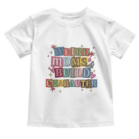 Weird Moms Build Character Toddler T Shirt Funny Mom Mother's Day