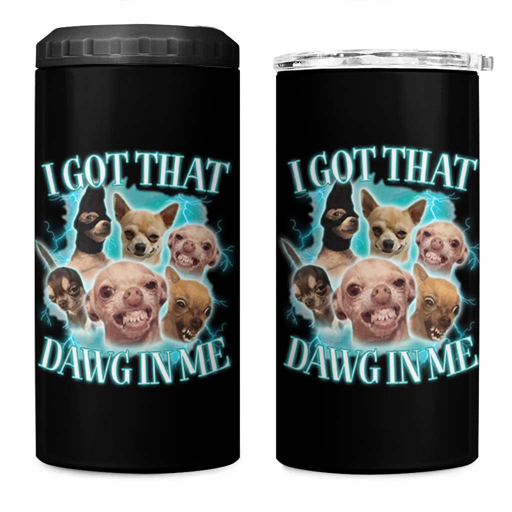 I Got That Dawg In Me 4 in 1 Can Cooler Tumbler Funny Chihuahua Dog Meme
