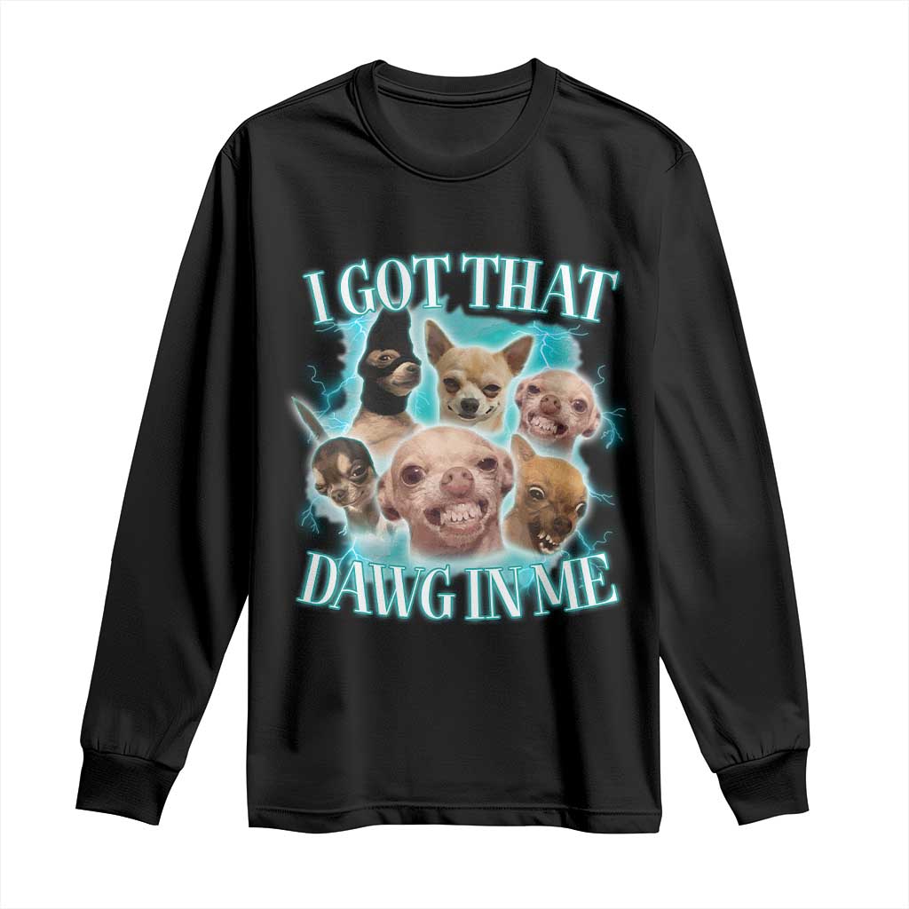 I Got That Dawg In Me Long Sleeve Shirt Funny Chihuahua Dog Meme - Wonder Print Shop