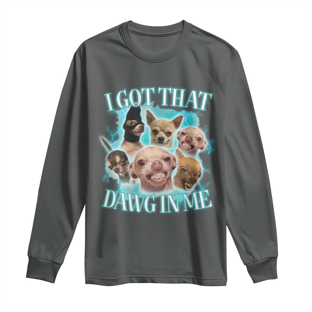I Got That Dawg In Me Long Sleeve Shirt Funny Chihuahua Dog Meme - Wonder Print Shop