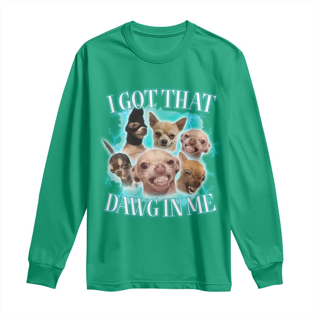 I Got That Dawg In Me Long Sleeve Shirt Funny Chihuahua Dog Meme - Wonder Print Shop