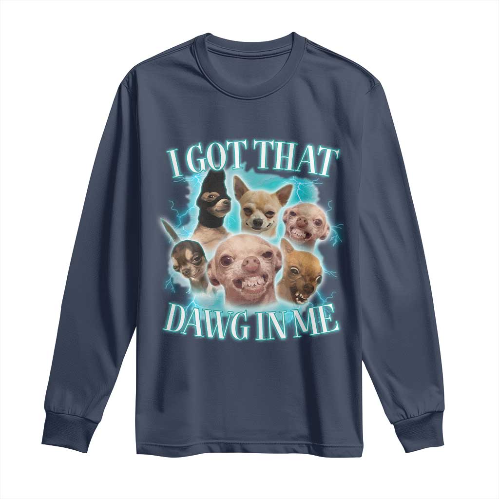 I Got That Dawg In Me Long Sleeve Shirt Funny Chihuahua Dog Meme - Wonder Print Shop