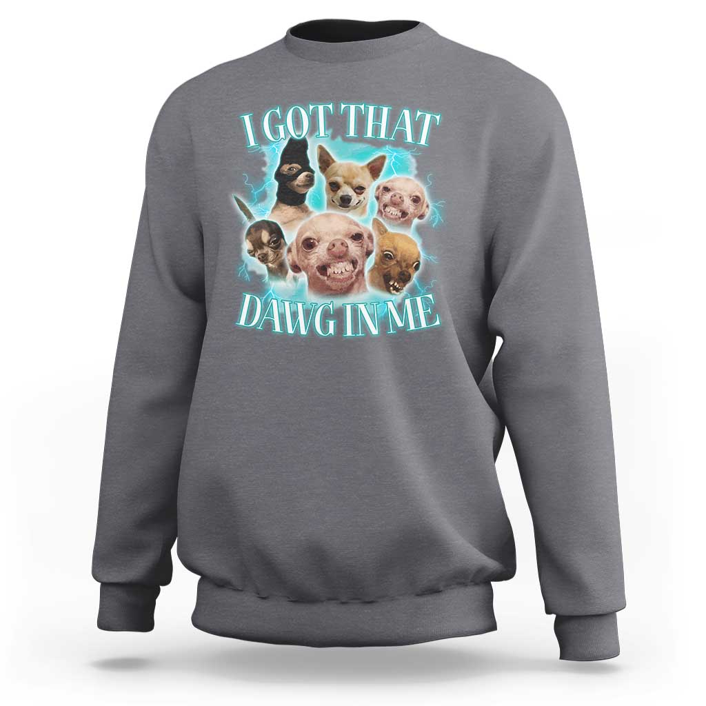 I Got That Dawg In Me Sweatshirt Funny Chihuahua Dog Meme - Wonder Print Shop