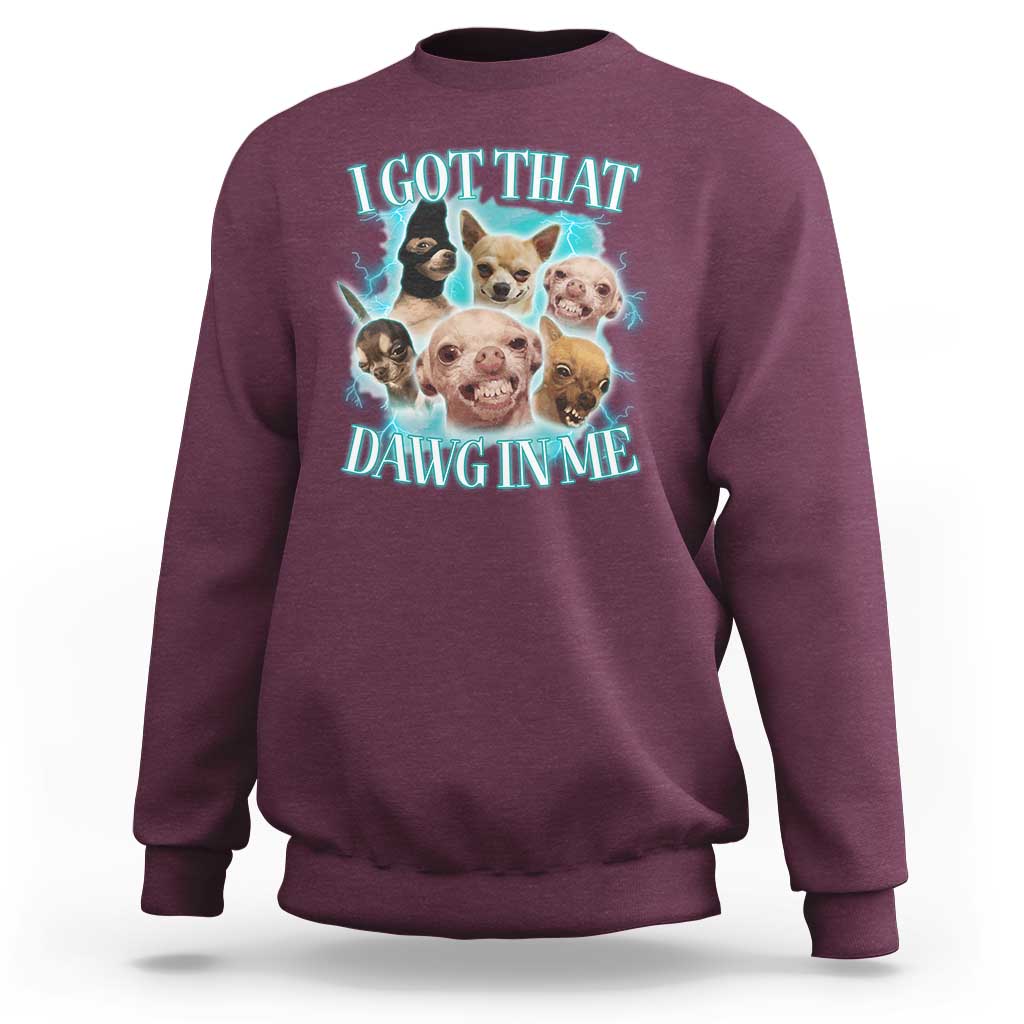 I Got That Dawg In Me Sweatshirt Funny Chihuahua Dog Meme - Wonder Print Shop
