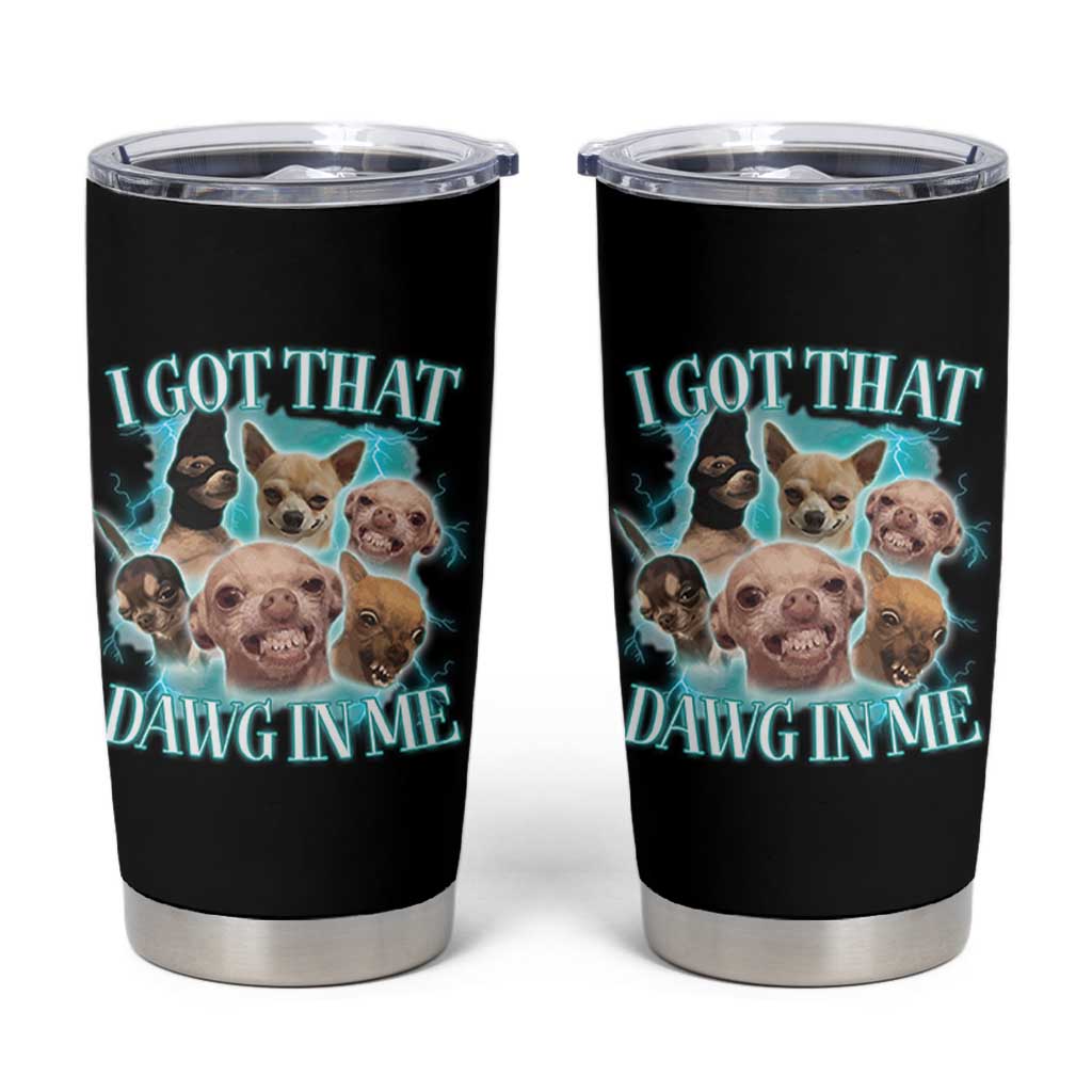 I Got That Dawg In Me Tumbler Cup Funny Chihuahua Dog Meme