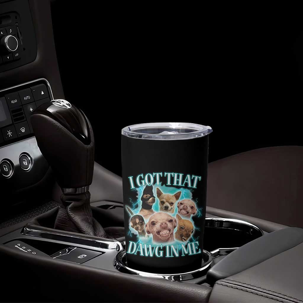 I Got That Dawg In Me Tumbler Cup Funny Chihuahua Dog Meme