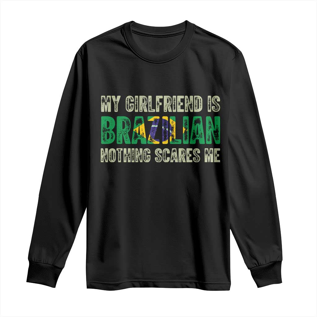 My Girlfriend is Brazilian Nothing Scares Me Long Sleeve Shirt Funny Boyfriend