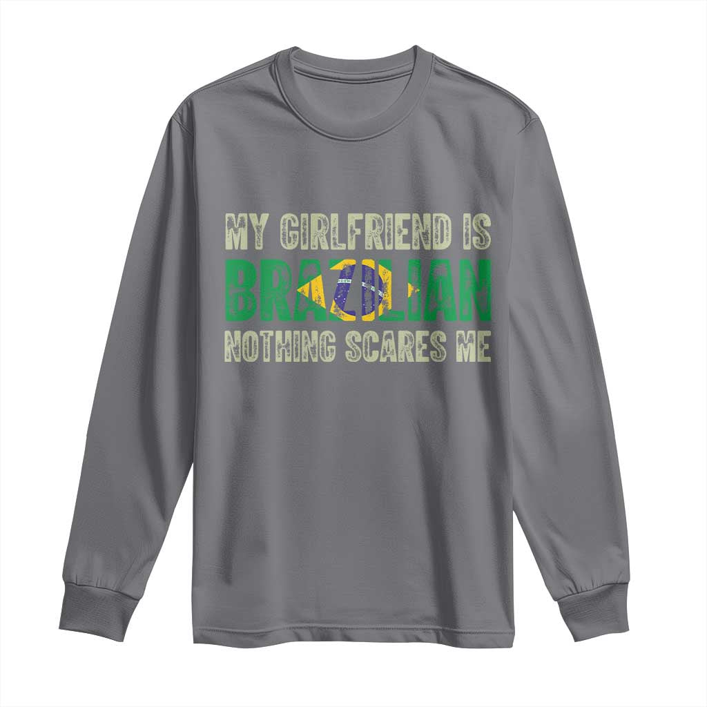 My Girlfriend is Brazilian Nothing Scares Me Long Sleeve Shirt Funny Boyfriend