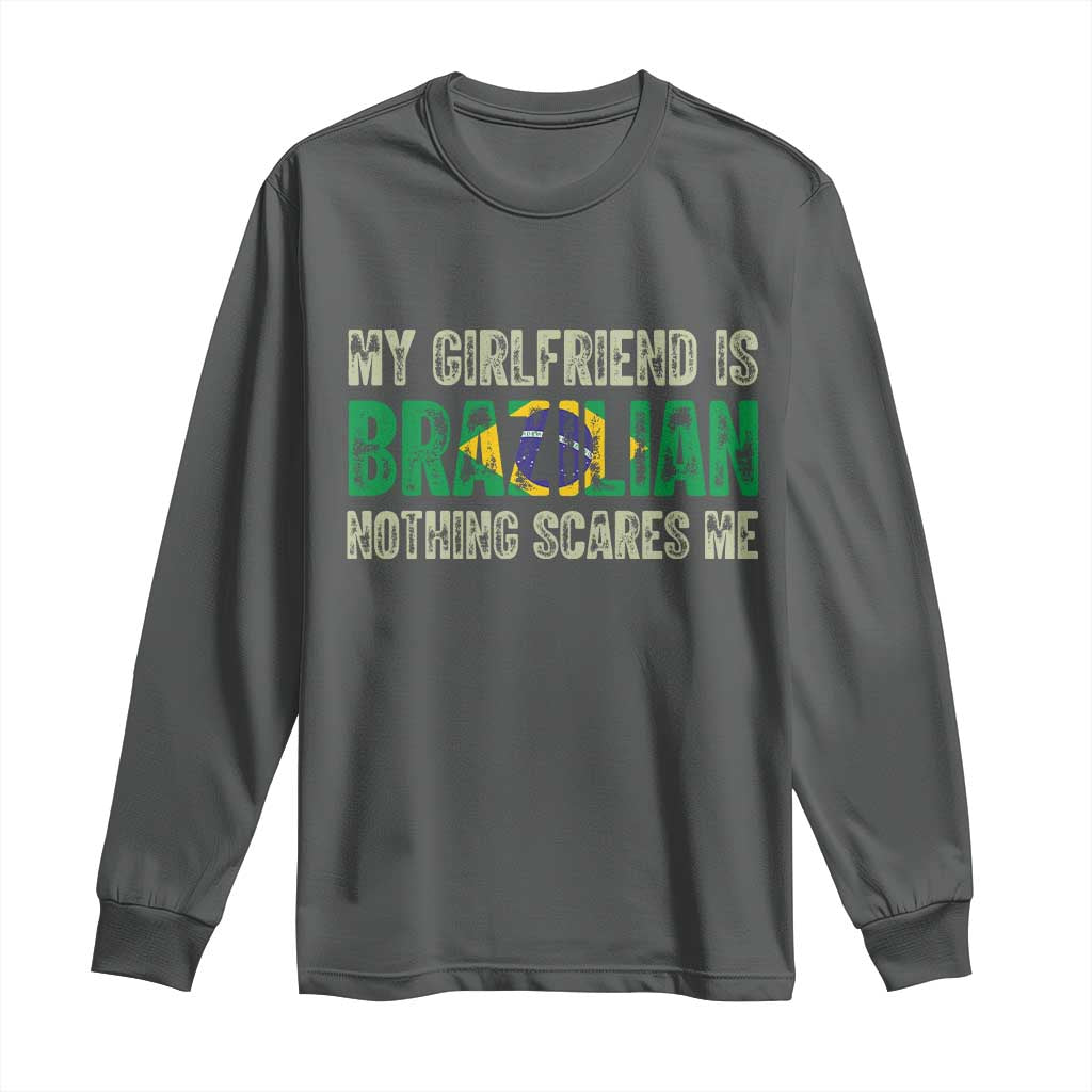 My Girlfriend is Brazilian Nothing Scares Me Long Sleeve Shirt Funny Boyfriend