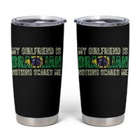 My Girlfriend is Brazilian Nothing Scares Me Tumbler Cup Funny Boyfriend