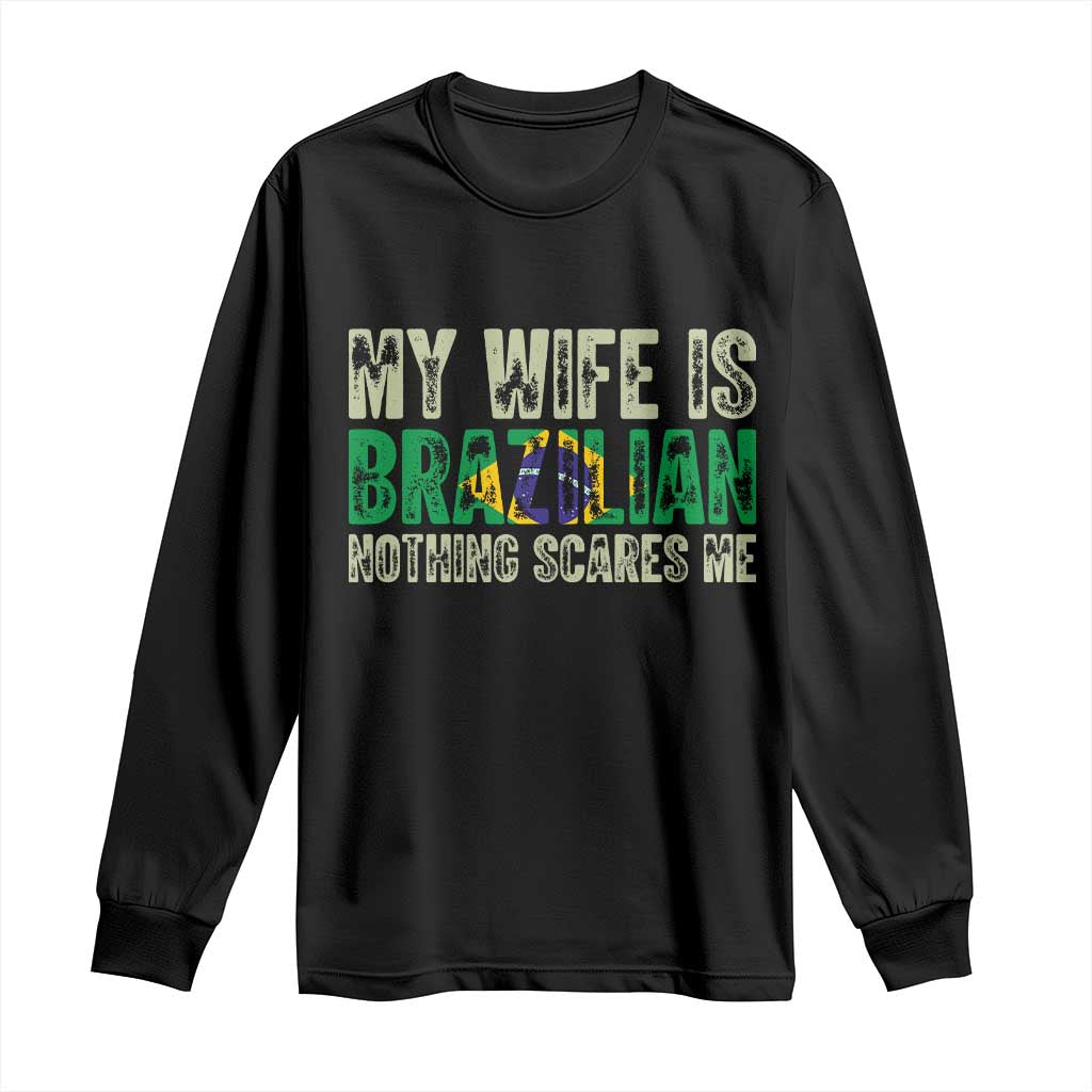 My Wife is Brazilian Nothing Scares Me Long Sleeve Shirt Funny Husband Brazil Pride Flag