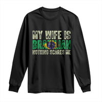 My Wife is Brazilian Nothing Scares Me Long Sleeve Shirt Funny Husband Brazil Pride Flag