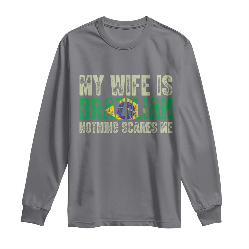 My Wife is Brazilian Nothing Scares Me Long Sleeve Shirt Funny Husband Brazil Pride Flag
