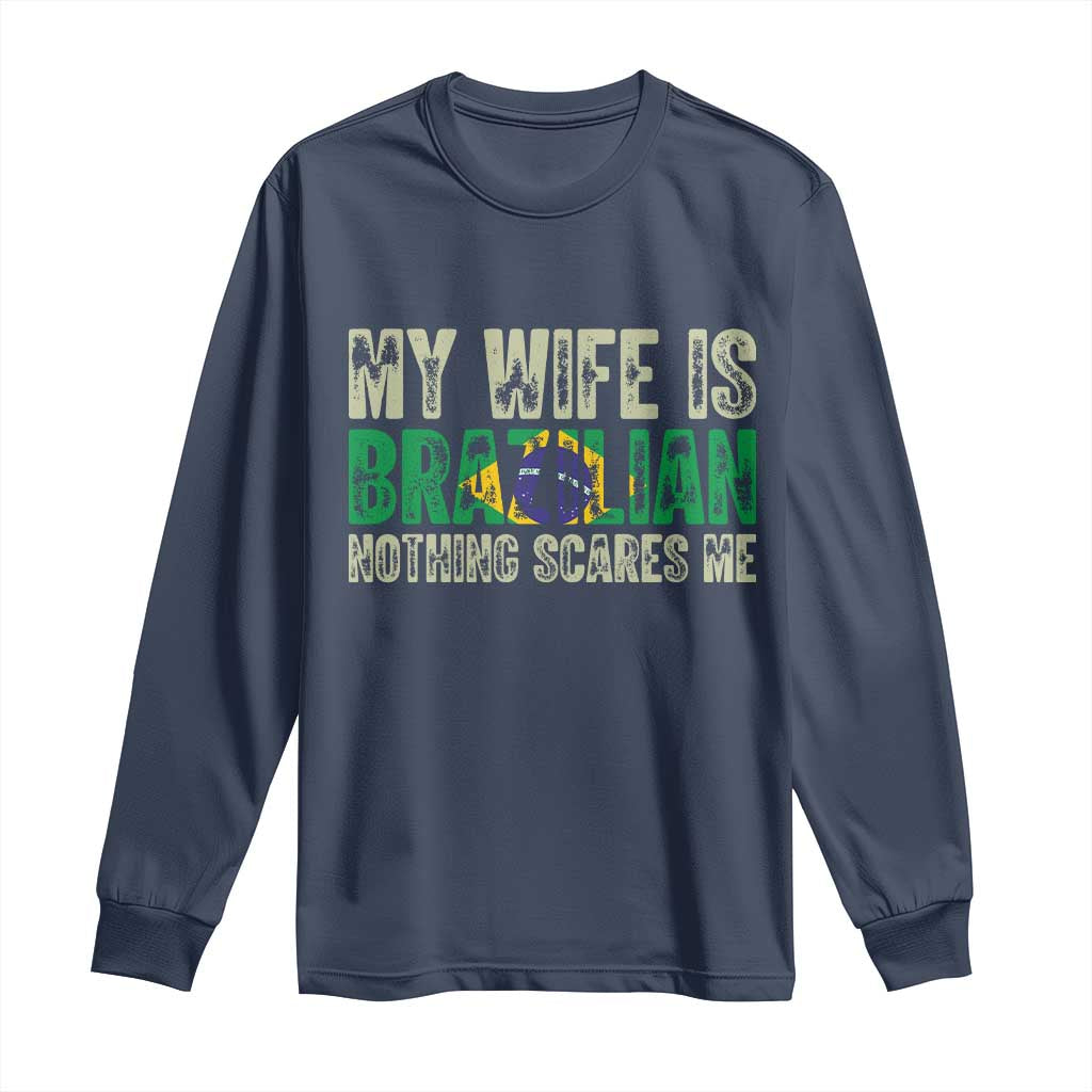 My Wife is Brazilian Nothing Scares Me Long Sleeve Shirt Funny Husband Brazil Pride Flag