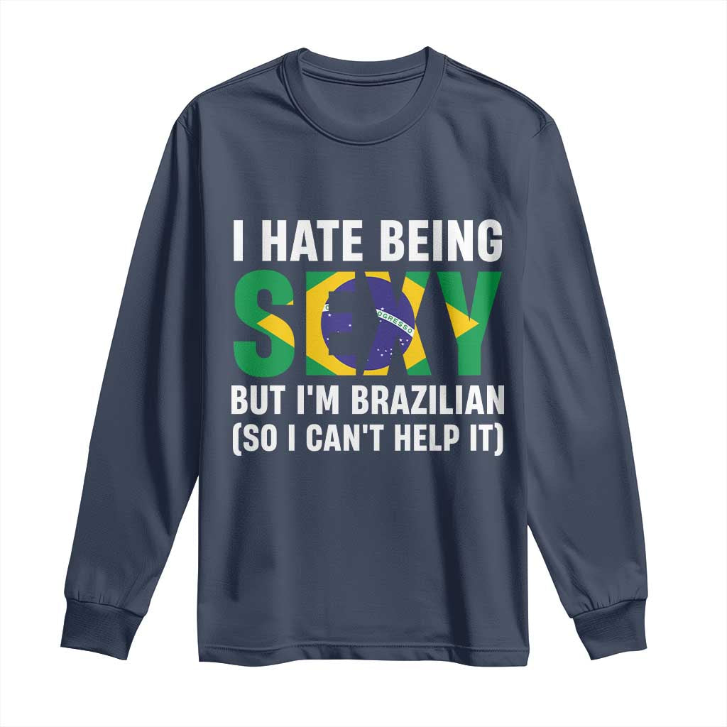 I Hate Being Sexy But I'm Brazilian Brazil Long Sleeve Shirt Funny Sarcastic National Pride