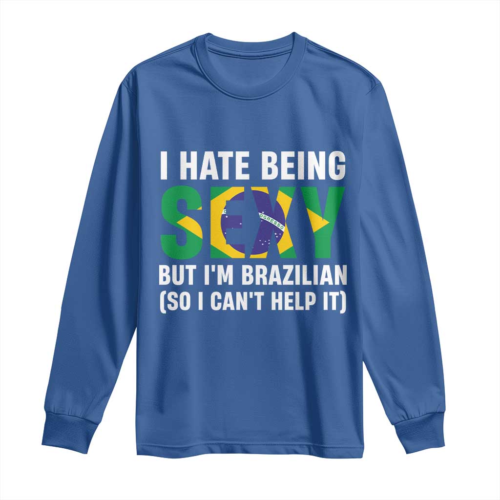 I Hate Being Sexy But I'm Brazilian Brazil Long Sleeve Shirt Funny Sarcastic National Pride