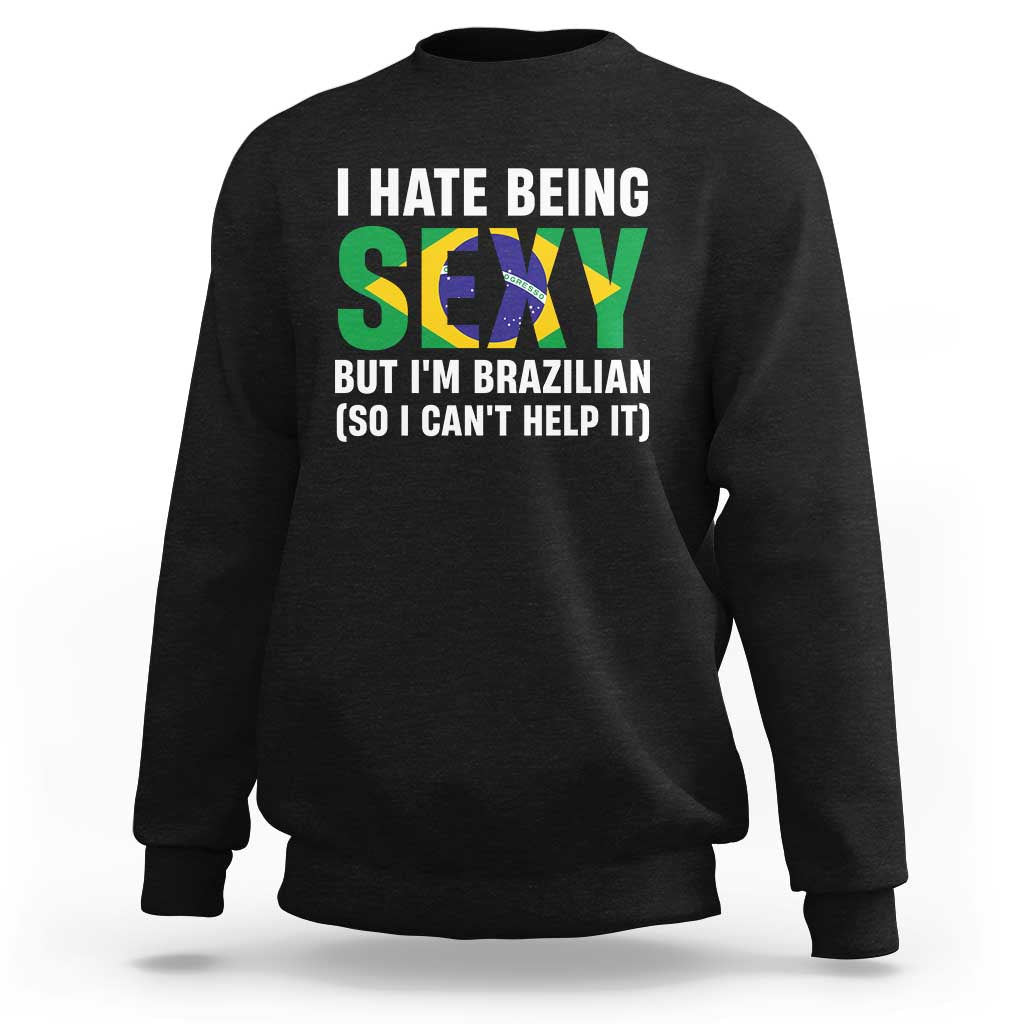I Hate Being Sexy But I'm Brazilian Brazil Sweatshirt Funny Sarcastic National Pride