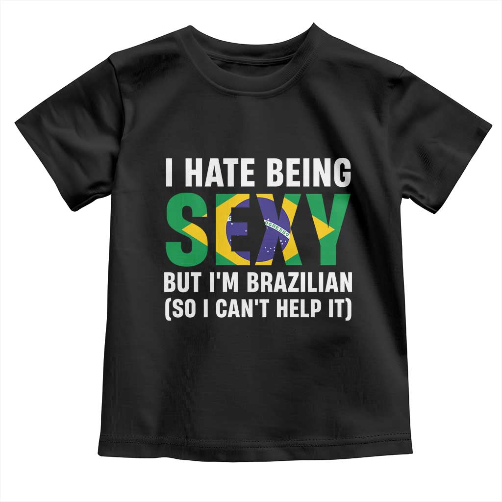 I Hate Being Sexy But I'm Brazilian Brazil Toddler T Shirt Funny Sarcastic National Pride