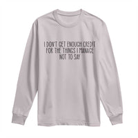 I Do Not Get Enough Credit For The Things I Manage Not To Say Long Sleeve Shirt Funny Sarcastic Adult Humor - Wonder Print Shop