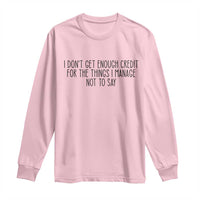 I Do Not Get Enough Credit For The Things I Manage Not To Say Long Sleeve Shirt Funny Sarcastic Adult Humor - Wonder Print Shop