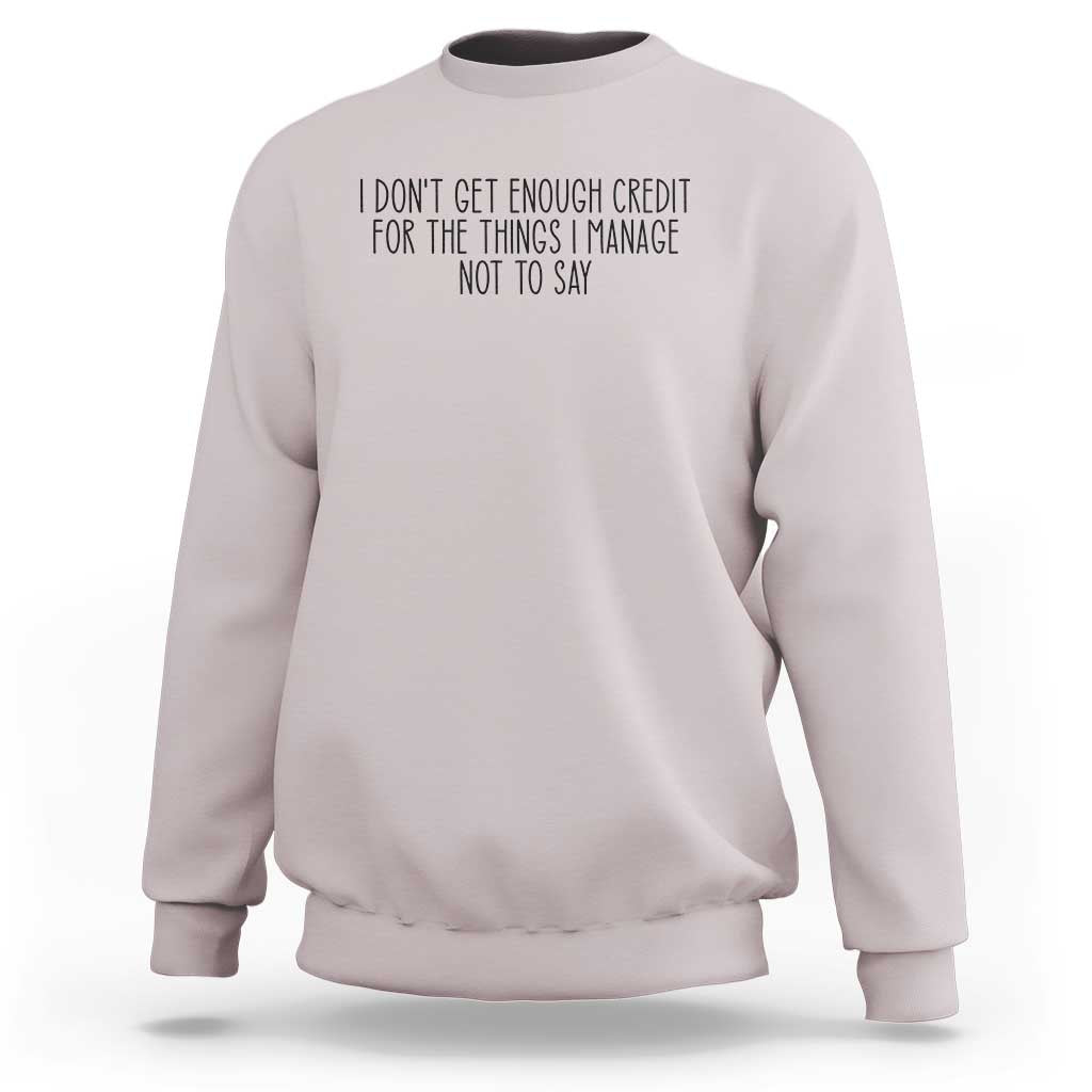 I Do Not Get Enough Credit For The Things I Manage Not To Say Sweatshirt Funny Sarcastic Adult Humor - Wonder Print Shop