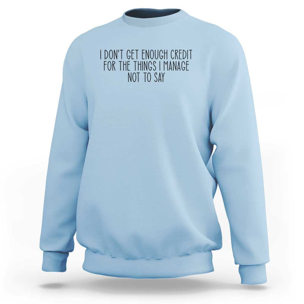 I Do Not Get Enough Credit For The Things I Manage Not To Say Sweatshirt Funny Sarcastic Adult Humor - Wonder Print Shop