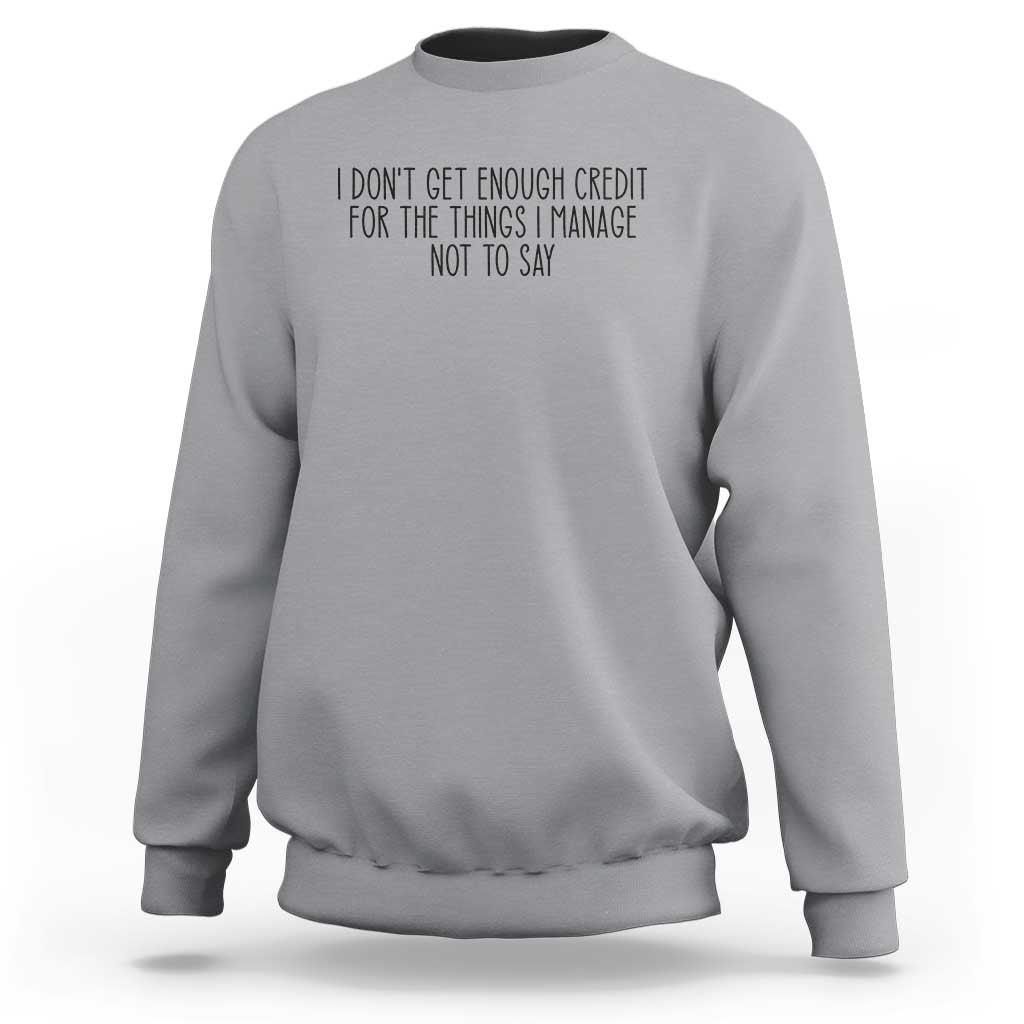 I Do Not Get Enough Credit For The Things I Manage Not To Say Sweatshirt Funny Sarcastic Adult Humor - Wonder Print Shop